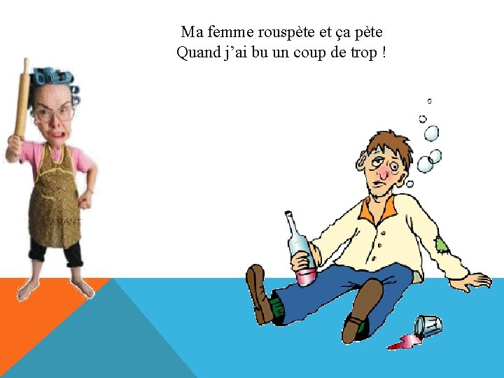 Ma femme rouspète et ça pète Quand j’ai bu un coup de trop !