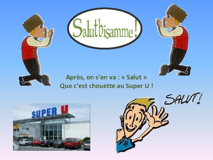 Après, on s’en va : « Salut » Que c’est chouette au Super U