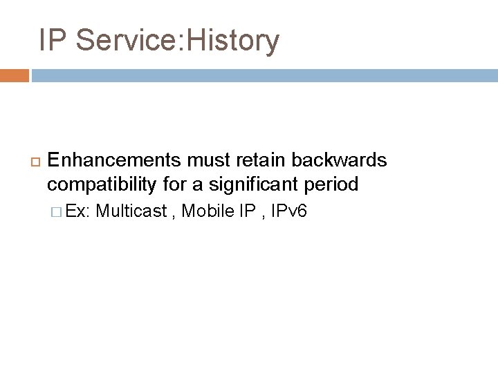 IP Service: History Enhancements must retain backwards compatibility for a significant period � Ex: