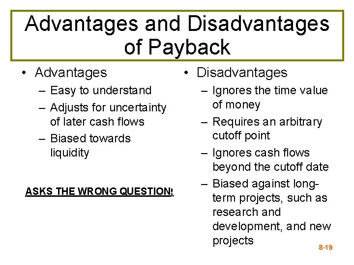 Advantages and Disadvantages of Payback • Advantages – Easy to understand – Adjusts for