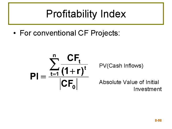 Profitability Index • For conventional CF Projects: PV(Cash Inflows) Absolute Value of Initial Investment