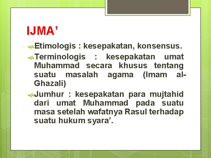 IJMA’ Etimologis : kesepakatan, konsensus. Terminologis : kesepakatan umat Muhammad secara khusus tentang suatu