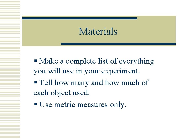 Materials § Make a complete list of everything you will use in your experiment.