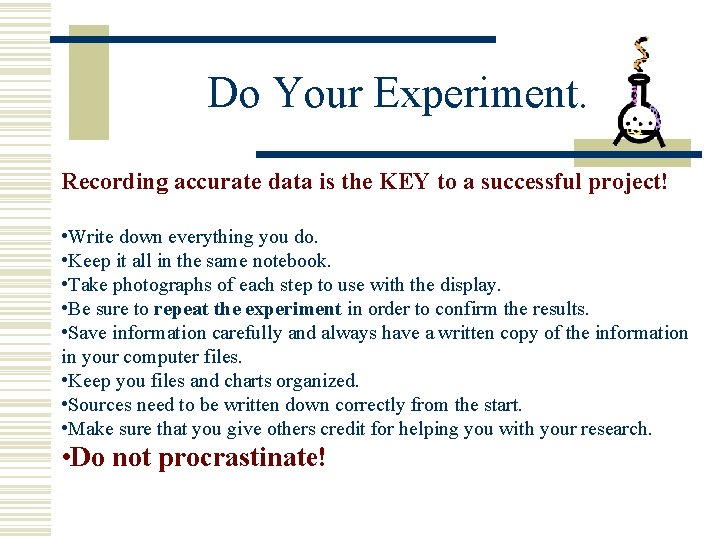 Do Your Experiment. Recording accurate data is the KEY to a successful project! •