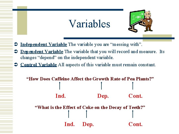 Variables Ü Independent Variable The variable you are “messing with”. Ü Dependent Variable The