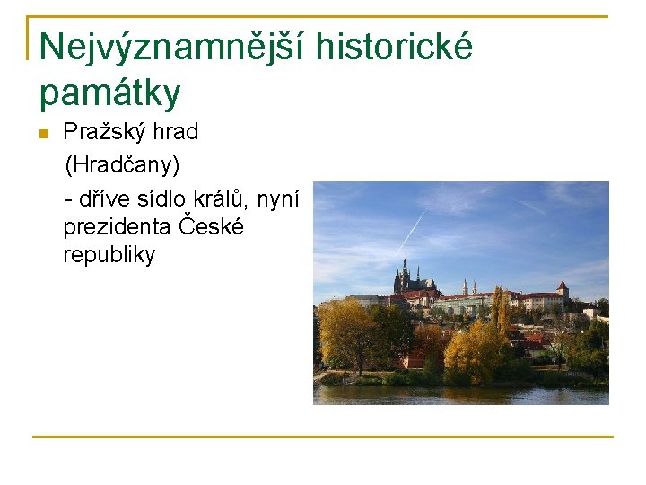 Nejvýznamnější historické památky Pražský hrad (Hradčany) - dříve sídlo králů, nyní prezidenta České republiky