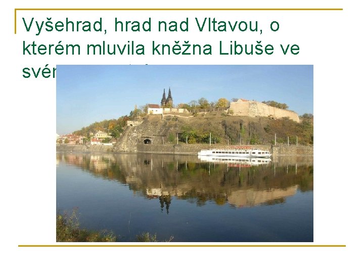 Vyšehrad, hrad nad Vltavou, o kterém mluvila kněžna Libuše ve svém proroctví: 