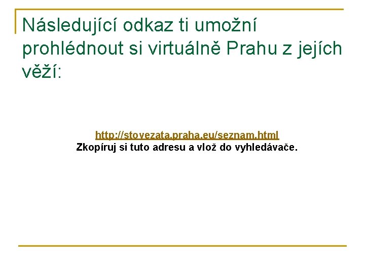 Následující odkaz ti umožní prohlédnout si virtuálně Prahu z jejích věží: http: //stovezata. praha.