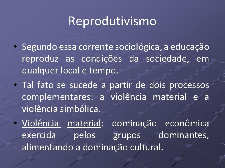 Reprodutivismo • Segundo essa corrente sociológica, a educação reproduz as condições da sociedade, em