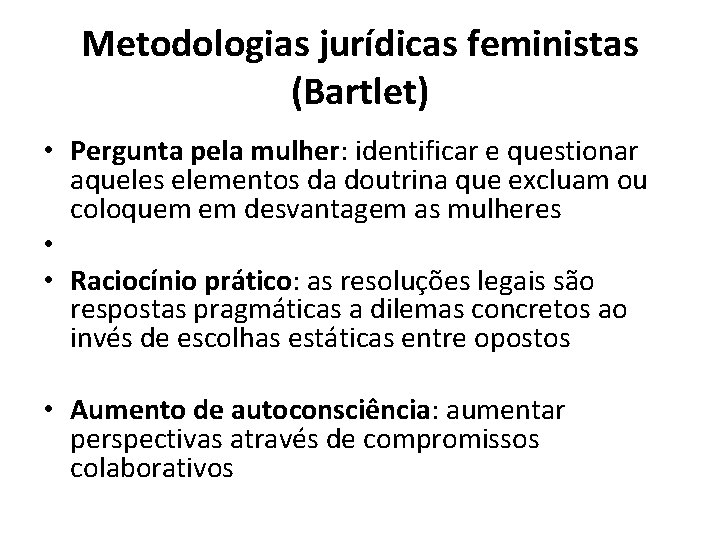 Metodologias jurídicas feministas (Bartlet) • Pergunta pela mulher: identificar e questionar aqueles elementos da