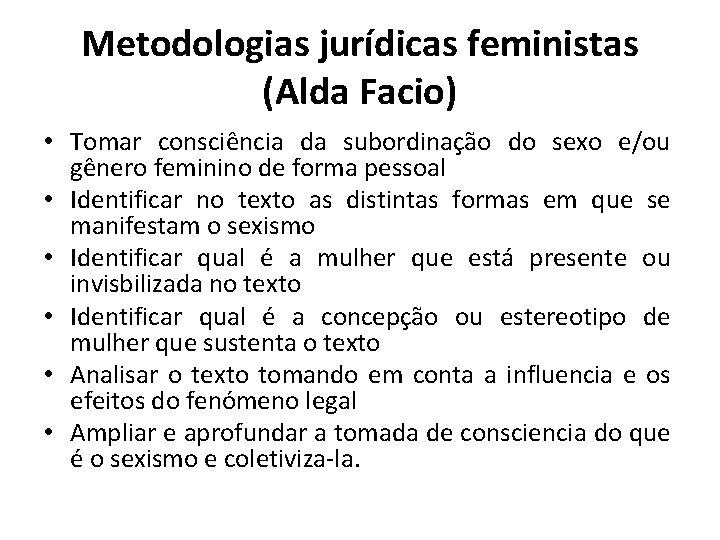 Metodologias jurídicas feministas (Alda Facio) • Tomar consciência da subordinação do sexo e/ou gênero
