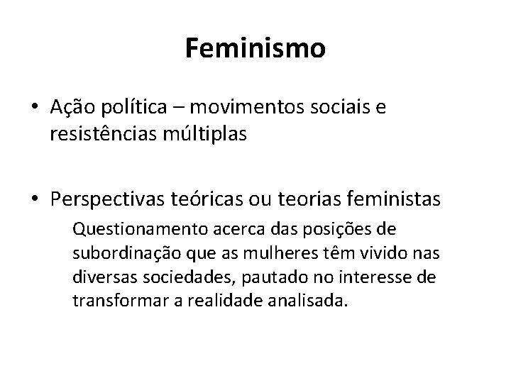 Feminismo • Ação política – movimentos sociais e resistências múltiplas • Perspectivas teóricas ou