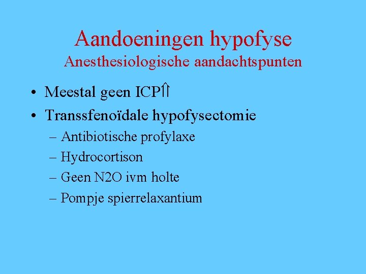 Aandoeningen hypofyse Anesthesiologische aandachtspunten • Meestal geen ICP • Transsfenoïdale hypofysectomie – Antibiotische profylaxe