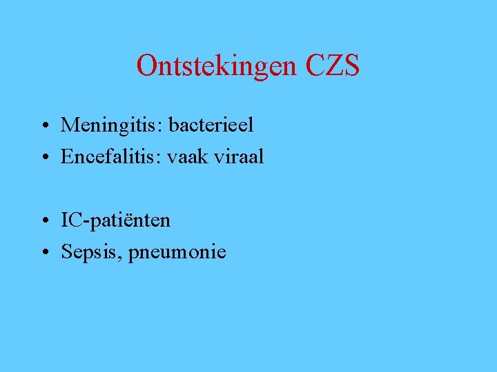 Ontstekingen CZS • Meningitis: bacterieel • Encefalitis: vaak viraal • IC-patiënten • Sepsis, pneumonie