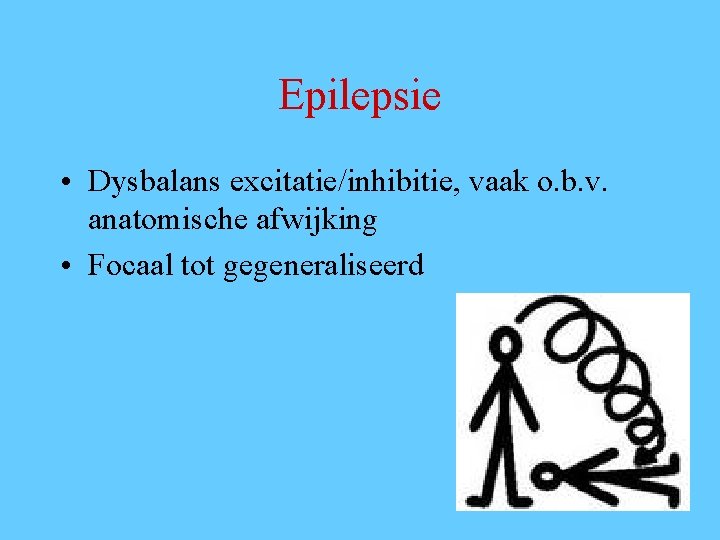 Epilepsie • Dysbalans excitatie/inhibitie, vaak o. b. v. anatomische afwijking • Focaal tot gegeneraliseerd