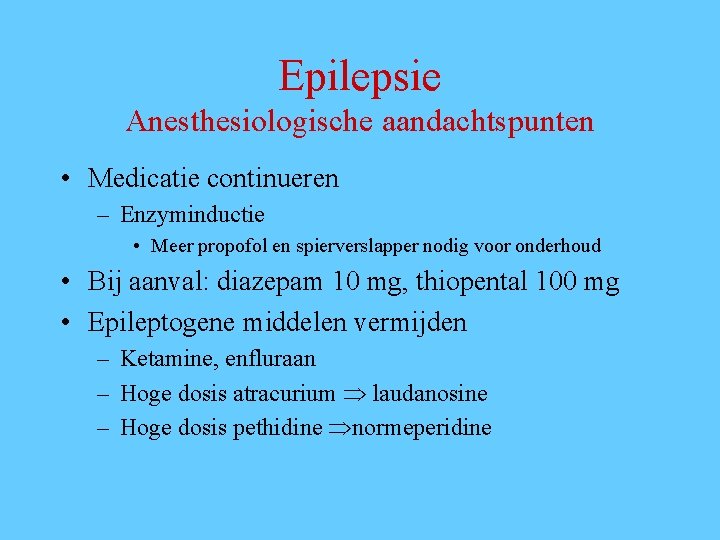 Epilepsie Anesthesiologische aandachtspunten • Medicatie continueren – Enzyminductie • Meer propofol en spierverslapper nodig