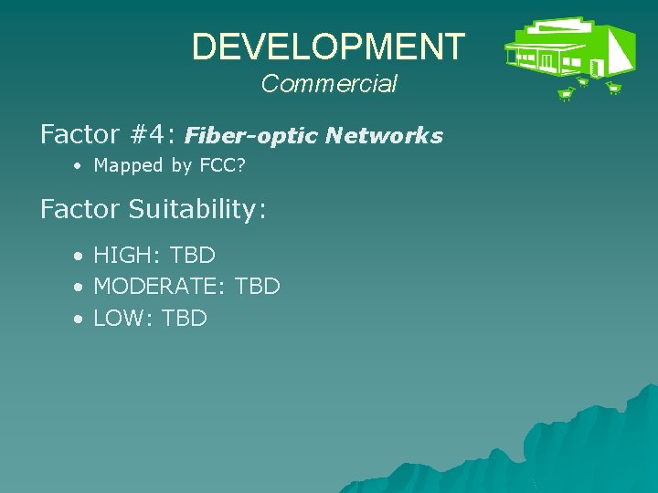 DEVELOPMENT Commercial Factor #4: Fiber-optic Networks • Mapped by FCC? Factor Suitability: • •