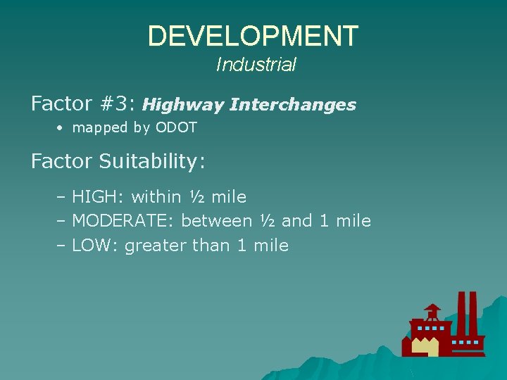 DEVELOPMENT Industrial Factor #3: Highway Interchanges • mapped by ODOT Factor Suitability: – HIGH: