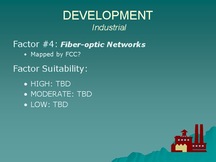 DEVELOPMENT Industrial Factor #4: Fiber-optic Networks • Mapped by FCC? Factor Suitability: • •