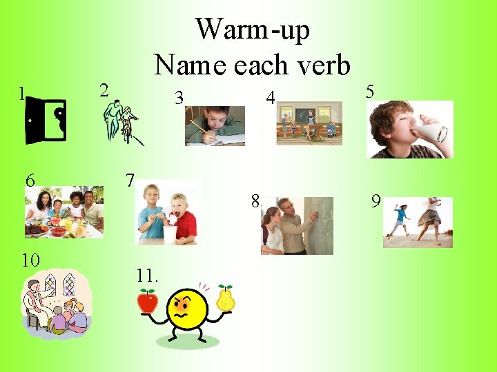 1 6 10 Warm-up Name each verb 2 3 7 4 8 11. 5