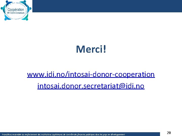 Merci! www. idi. no/intosai‐donor‐cooperation intosai. donor. secretariat@idi. no Travaillons ensemble au renforcement des Institutions