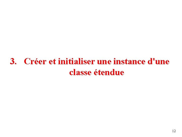 3. Créer et initialiser une instance d'une classe étendue 12 