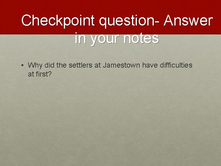 Checkpoint question- Answer in your notes • Why did the settlers at Jamestown have