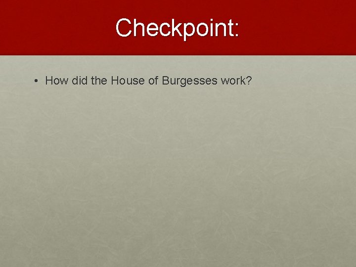 Checkpoint: • How did the House of Burgesses work? 