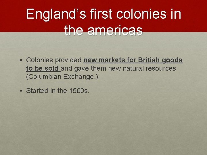 England’s first colonies in the americas • Colonies provided new markets for British goods