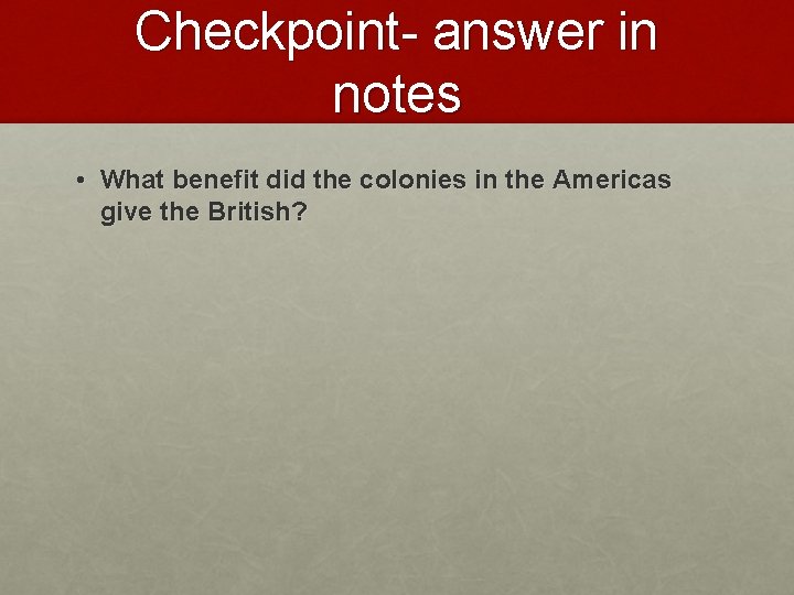 Checkpoint- answer in notes • What benefit did the colonies in the Americas give