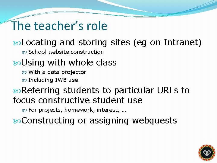 The teacher’s role Locating and storing sites (eg on Intranet) School website construction Using