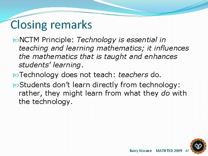 Closing remarks NCTM Principle: Technology is essential in teaching and learning mathematics; it influences