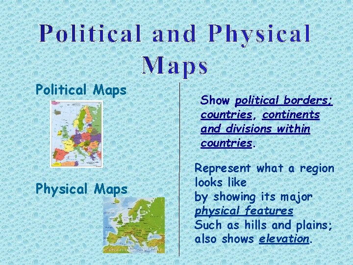 Political Maps Physical Maps Show political borders; countries, continents and divisions within countries. Represent