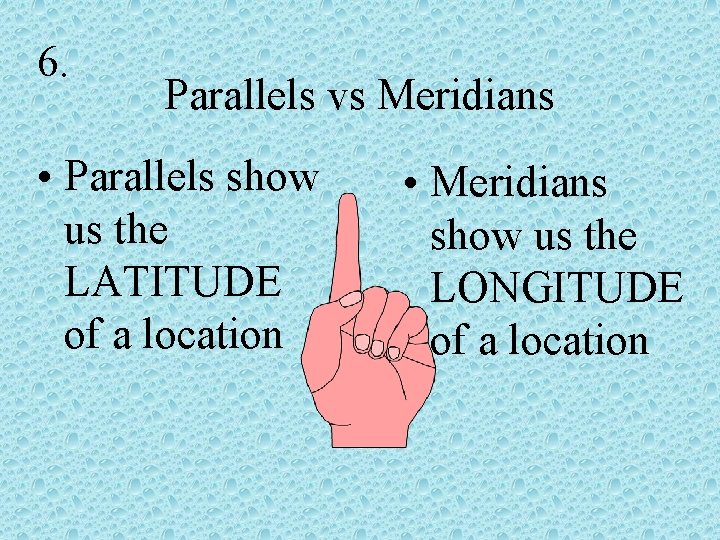 6. Parallels vs Meridians • Parallels show us the LATITUDE of a location •
