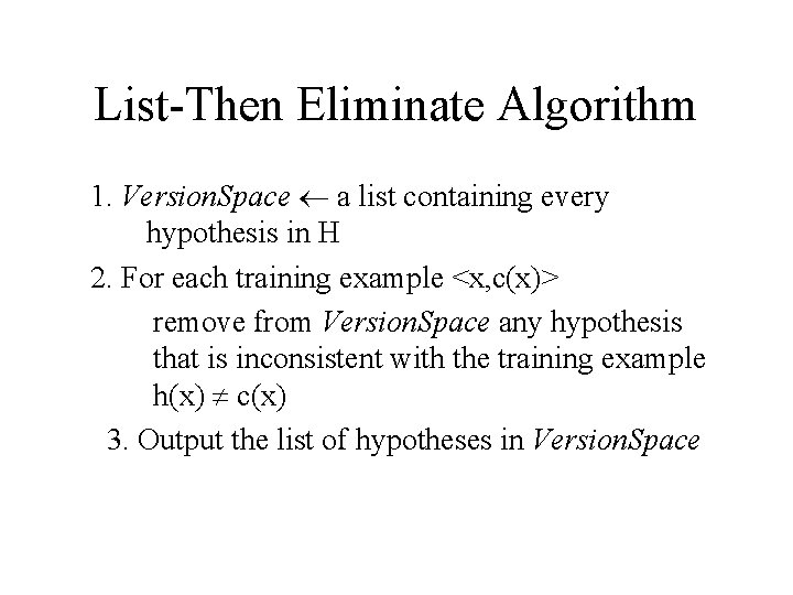 List-Then Eliminate Algorithm 1. Version. Space a list containing every hypothesis in H 2.