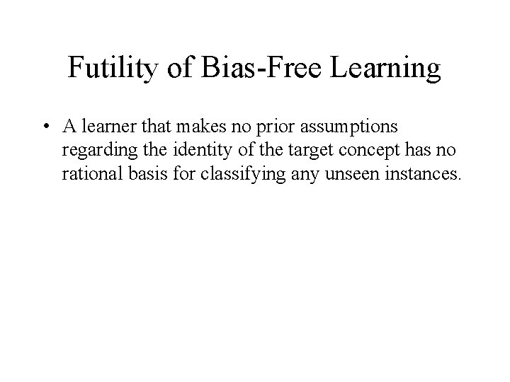Futility of Bias-Free Learning • A learner that makes no prior assumptions regarding the