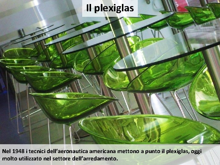 Il plexiglas Nel 1948 i tecnici dell’aeronautica americana mettono a punto il plexiglas, oggi