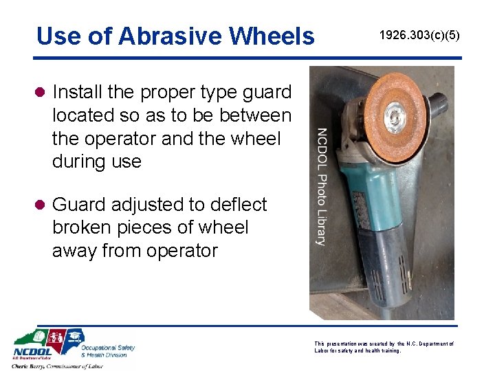 Use of Abrasive Wheels 1926. 303(c)(5) l Install the proper type guard located so