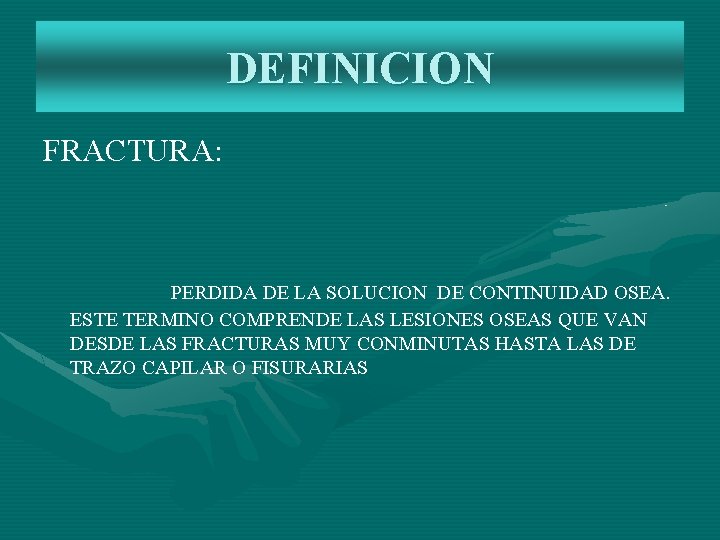 DEFINICION FRACTURA: PERDIDA DE LA SOLUCION DE CONTINUIDAD OSEA. ESTE TERMINO COMPRENDE LAS LESIONES