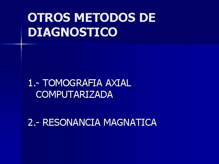 OTROS METODOS DE DIAGNOSTICO 1. - TOMOGRAFIA AXIAL COMPUTARIZADA 2. - RESONANCIA MAGNATICA 