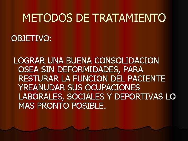 METODOS DE TRATAMIENTO OBJETIVO: LOGRAR UNA BUENA CONSOLIDACION OSEA SIN DEFORMIDADES, PARA RESTURAR LA