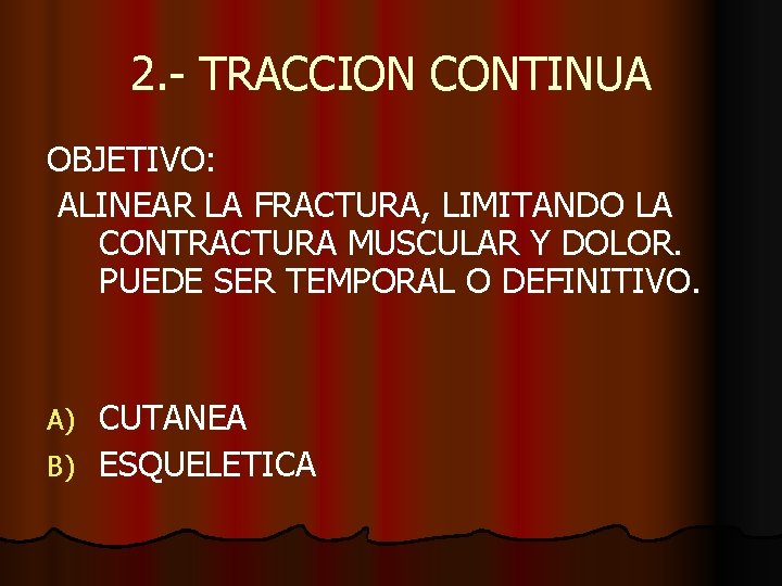 2. - TRACCION CONTINUA OBJETIVO: ALINEAR LA FRACTURA, LIMITANDO LA CONTRACTURA MUSCULAR Y DOLOR.