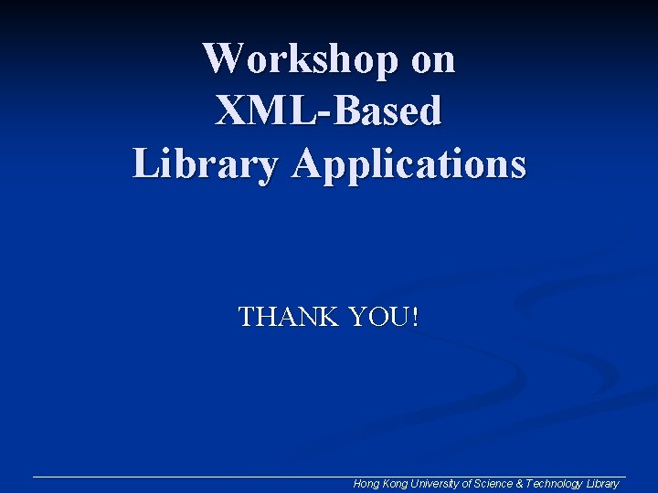 Workshop on XML-Based Library Applications THANK YOU! Hong Kong University of Science & Technology