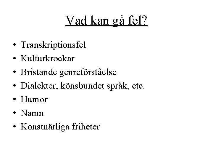 Vad kan gå fel? • • Transkriptionsfel Kulturkrockar Bristande genreförståelse Dialekter, könsbundet språk, etc.