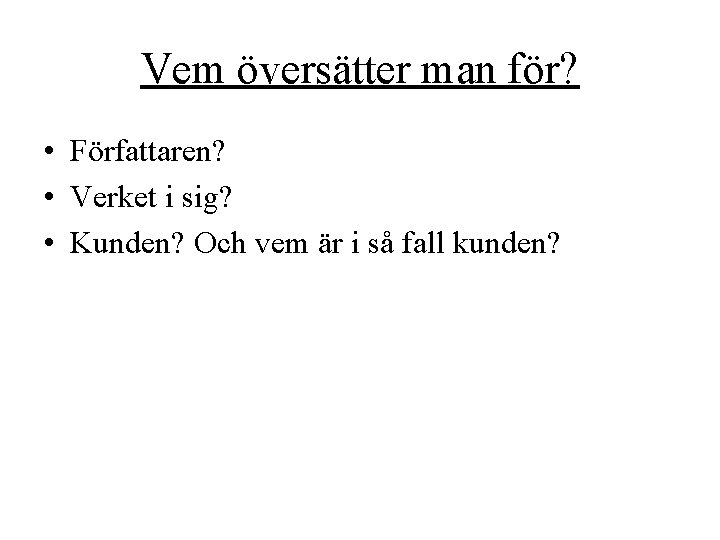 Vem översätter man för? • Författaren? • Verket i sig? • Kunden? Och vem