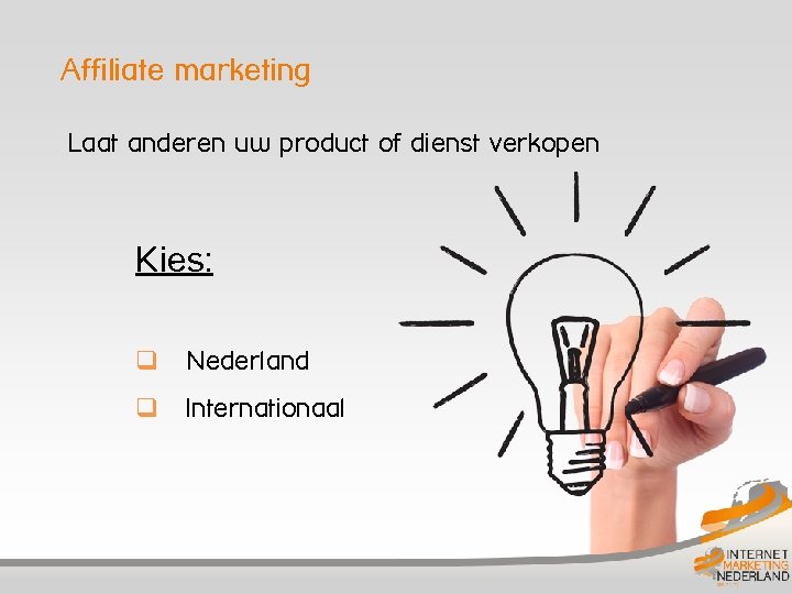 Affiliate marketing Laat anderen uw product of dienst verkopen Kies: q Nederland q Internationaal