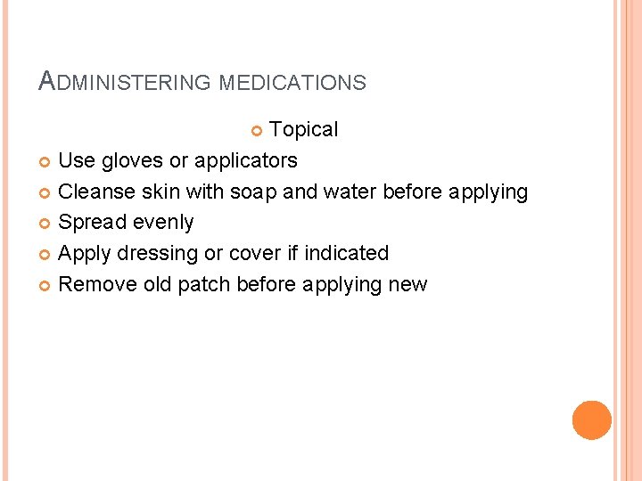 ADMINISTERING MEDICATIONS Topical Use gloves or applicators Cleanse skin with soap and water before