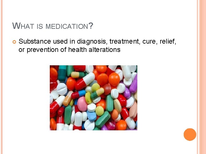 WHAT IS MEDICATION? Substance used in diagnosis, treatment, cure, relief, or prevention of health