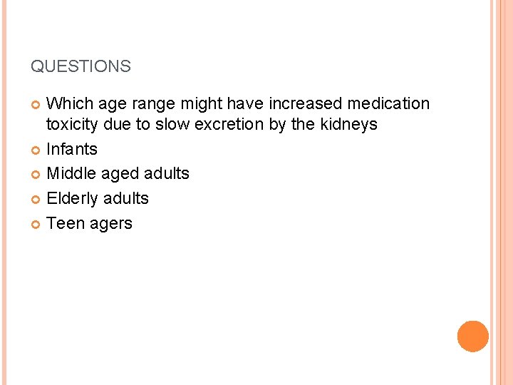 QUESTIONS Which age range might have increased medication toxicity due to slow excretion by