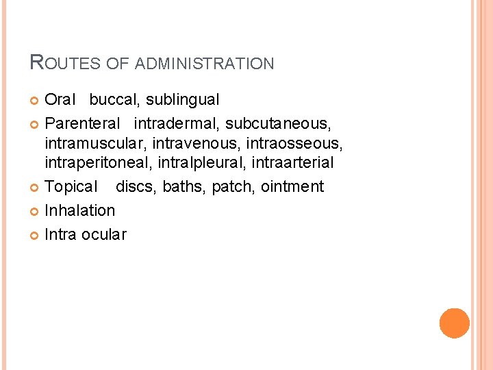 ROUTES OF ADMINISTRATION Oral buccal, sublingual Parenteral intradermal, subcutaneous, intramuscular, intravenous, intraosseous, intraperitoneal, intralpleural,